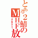 とある２鯖のＭＨＦ放送局（上手に焼けました♪）