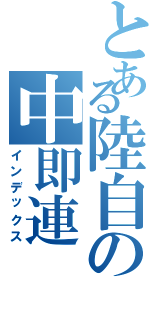 とある陸自の中即連（インデックス）