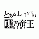 とあるＬＩＮＥの喋乃帝王（夜桜銀次）