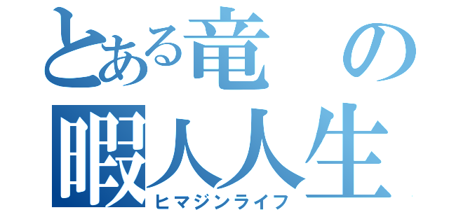 とある竜の暇人人生（ヒマジンライフ）