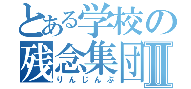 とある学校の残念集団Ⅱ（りんじんぶ）