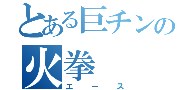 とある巨チンの火拳（エース）