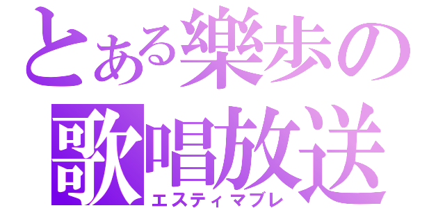 とある樂歩の歌唱放送（エスティマブレ）