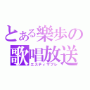 とある樂歩の歌唱放送（エスティマブレ）