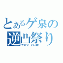 とあるゲ泉の逆凸祭り（ウホッ！いい男！）