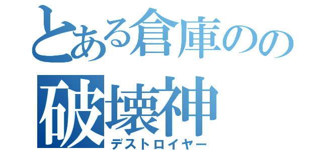 とある倉庫のの破壊神（デストロイヤー）