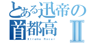 とある迅帝の首都高Ⅱ（Ｘｔｒｅｍｅ Ｒａｃｅｒ）