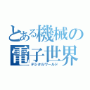 とある機械の電子世界（デジタルワールド）