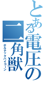 とある電圧の二角獣（ボルテックバイコーン）