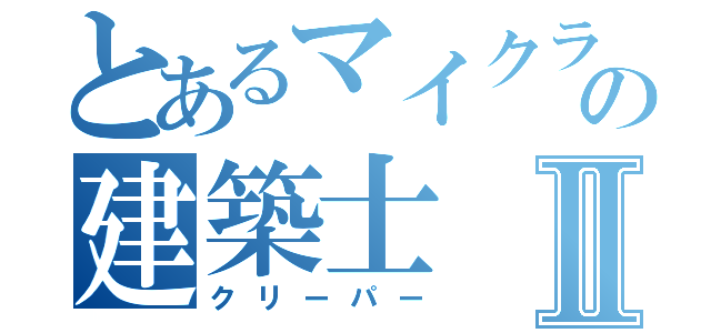 とあるマイクラの建築士Ⅱ（クリーパー）