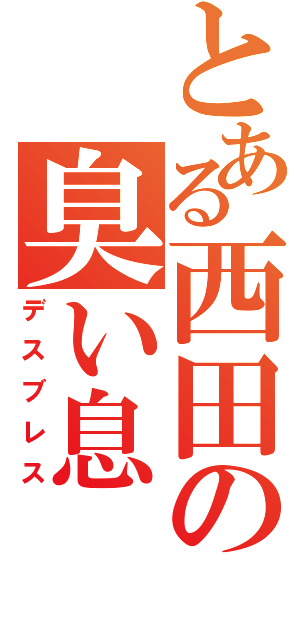 とある西田の臭い息（デスブレス）