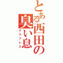 とある西田の臭い息（デスブレス）