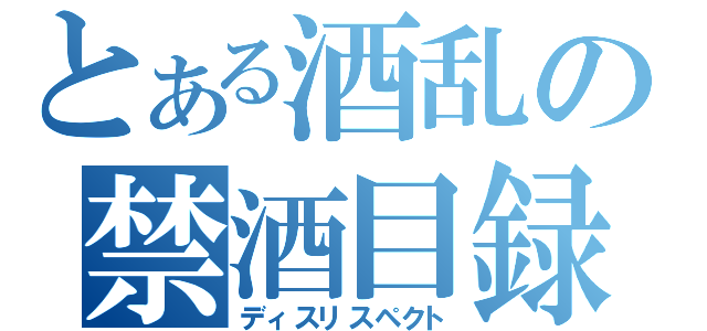 とある酒乱の禁酒目録（ディスリスペクト）