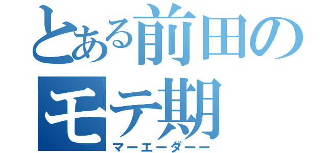 とある前田のモテ期（マーエーダーー）