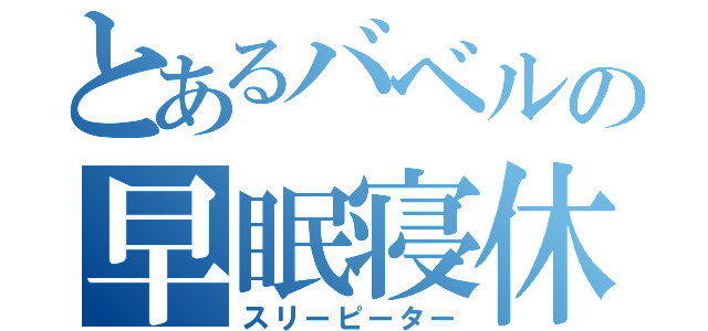 とあるバベルの早眠寝休（スリーピーター）