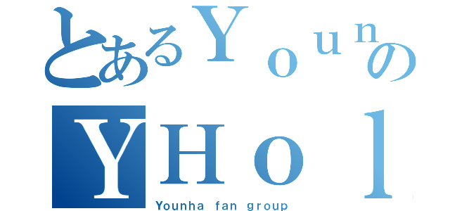 とあるＹｏｕｎｈａのＹＨｏｌｉｃｓｔａｎｃｅ（Ｙｏｕｎｈａ ｆａｎ ｇｒｏｕｐ）