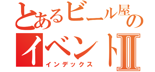 とあるビール屋のイベントですⅡ（インデックス）