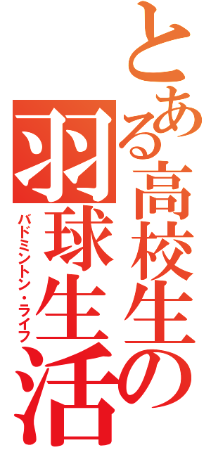 とある高校生の羽球生活（バドミントン・ライフ）