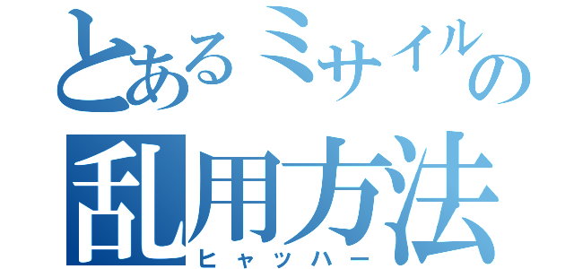 とあるミサイルの乱用方法（ヒャッハー）