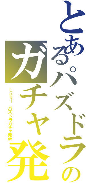 とあるパズドラのガチャ発表（Ｌｏｂｉ パズドラガチャ発表）