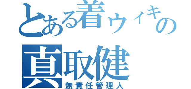 とある着ウィキの真取健（無責任管理人）