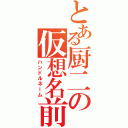 とある厨二の仮想名前（ハンドルネーム）