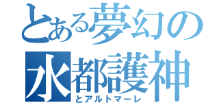 とある夢幻の水都護神（とアルトマーレ）