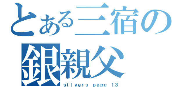 とある三宿の銀親父（ｓｉｌｖｅｒｓ ｐａｐａ １３）