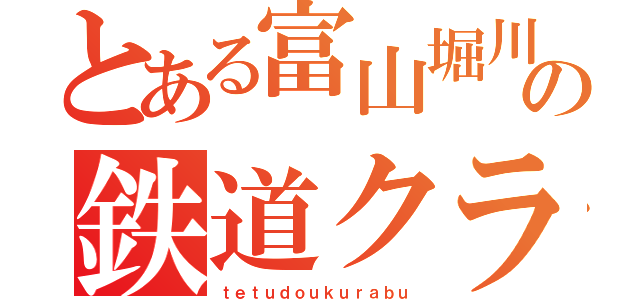 とある富山堀川の鉄道クラブ（ｔｅｔｕｄｏｕｋｕｒａｂｕ）