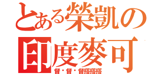 とある榮凱の印度麥可（督嚕督嚕督搭搭搭）