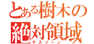 とある樹木の絶対領域（デスゾーン）