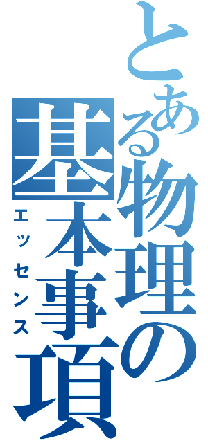 とある物理の基本事項（エッセンス）