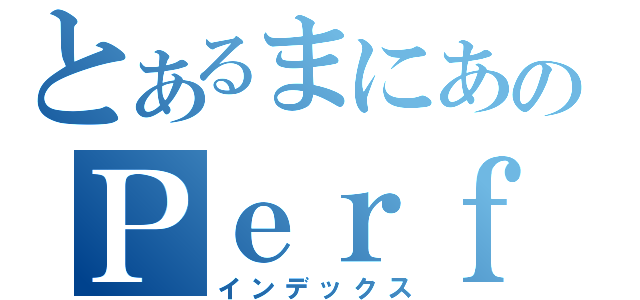 とあるまにあのＰｅｒｆｕｍｅ放送（インデックス）