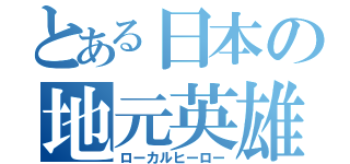 とある日本の地元英雄（ローカルヒーロー）