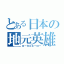 とある日本の地元英雄（ローカルヒーロー）