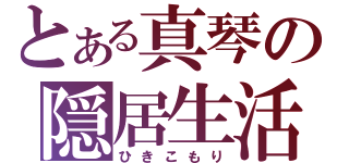 とある真琴の隠居生活（ひきこもり）