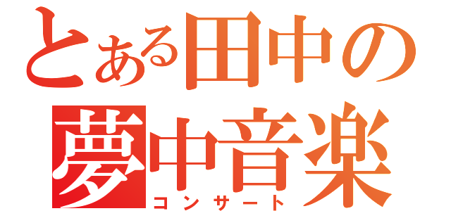 とある田中の夢中音楽（コンサート）