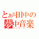 とある田中の夢中音楽（コンサート）