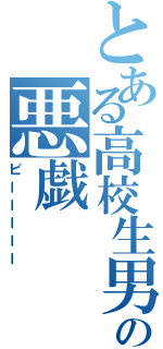 とある高校生男子の悪戯（ピーーーーー）