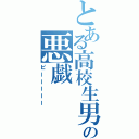 とある高校生男子の悪戯（ピーーーーー）