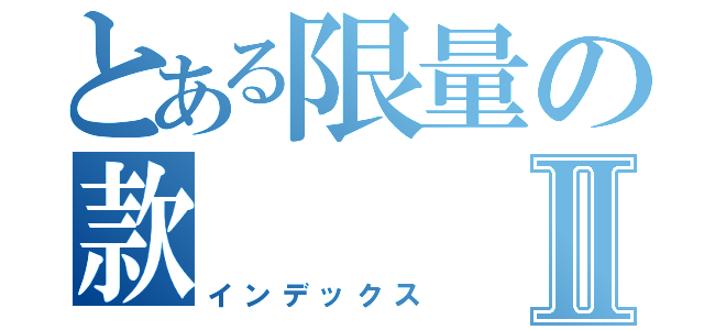 とある限量の款Ⅱ（インデックス）