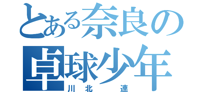 とある奈良の卓球少年（川北 連）