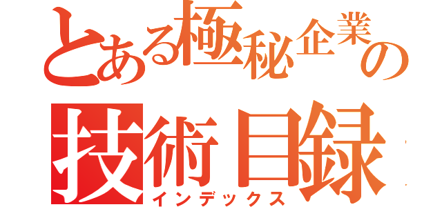 とある極秘企業の技術目録（インデックス）