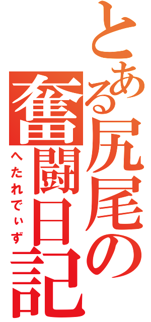 とある尻尾の奮闘日記（へたれでぃず）