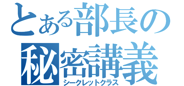 とある部長の秘密講義（シークレットクラス）