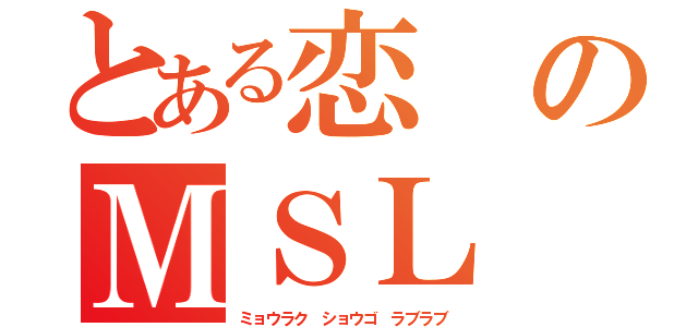 とある恋のＭＳＬ（ミョウラク　ショウゴ　ラブラブ）