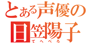 とある声優の日笠陽子（てへぺろ）