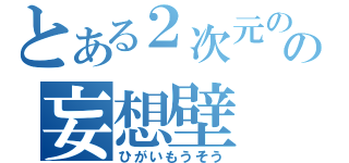 とある２次元のの妄想壁（ひがいもうそう）