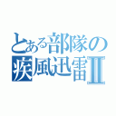 とある部隊の疾風迅雷Ⅱ（）