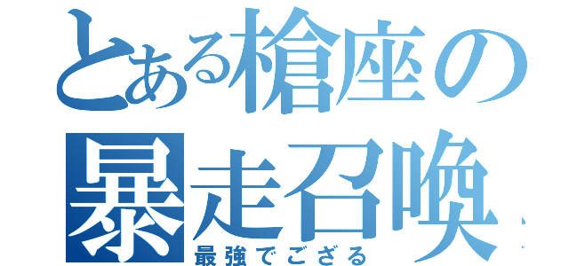 とある槍座の暴走召喚（最強でござる）